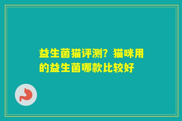 益生菌猫评测？猫咪用的益生菌哪款比较好