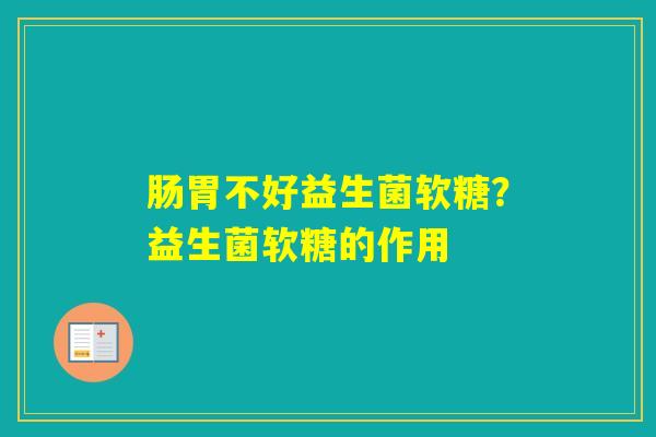 肠胃不好益生菌软糖?益生菌软糖的作用 肠胃不好益生菌软糖?益生菌软糖的作用