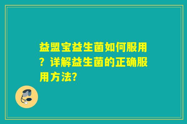 益盟宝益生菌如何服用?详解益生菌的正确服用方法? 益盟宝益生菌如何服用?详解益生菌的正确服用方法?