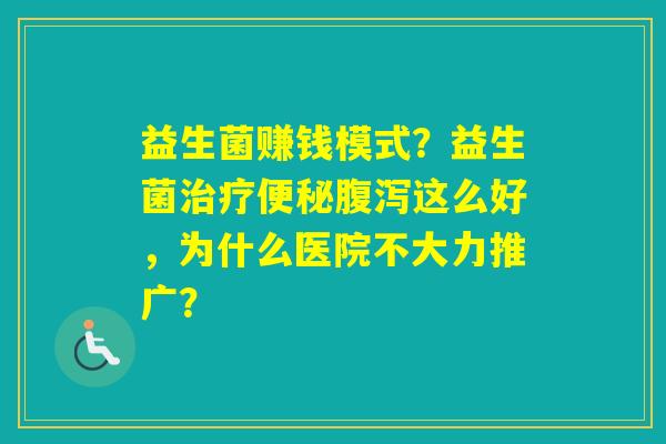 益生菌赚钱模式?益生菌这么好,为什么医院不大力推广? 益生菌赚钱模式?益生菌这么好,为什么医院不大力推广?