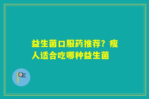 益生菌口服药推荐？瘦人适合吃哪种益生菌