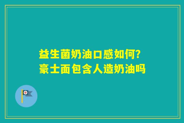益生菌奶油口感如何?豪士面包含人造奶油吗 益生菌奶油口感如何?豪士面包含人造奶油吗
