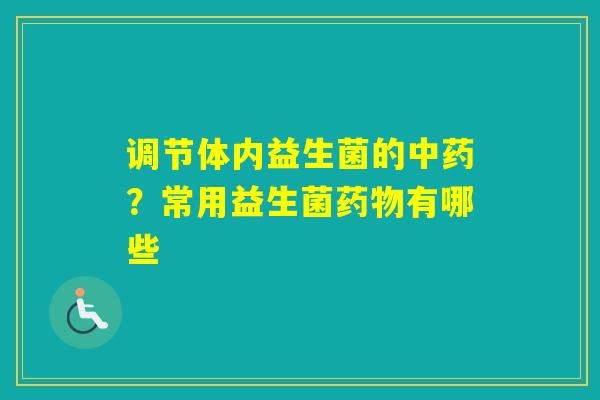 调节体内益生菌的？常用益生菌有哪些
