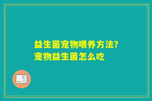 益生菌宠物喂养方法？宠物益生菌怎么吃