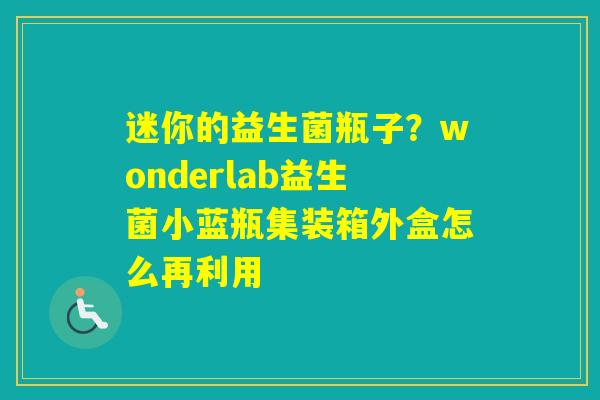 迷你的益生菌瓶子？wonderlab益生菌小蓝瓶集装箱外盒怎么再利用