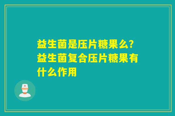 益生菌是压片糖果么？益生菌复合压片糖果有什么作用