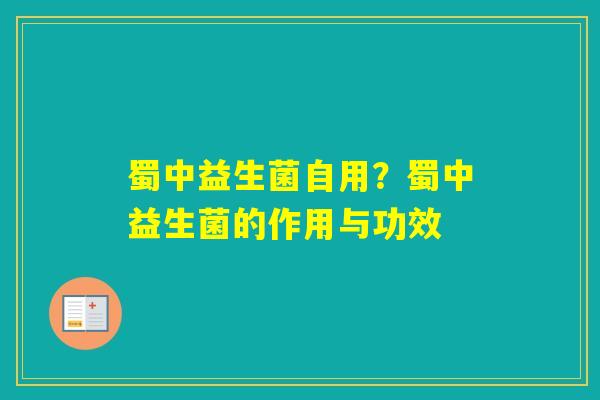 蜀中益生菌自用？蜀中益生菌的作用与功效