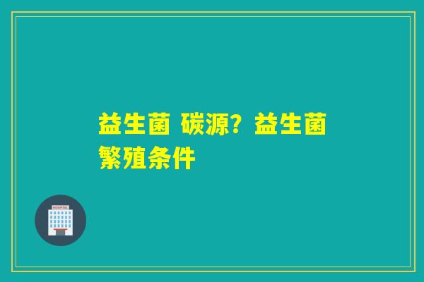益生菌 碳源？益生菌繁殖条件