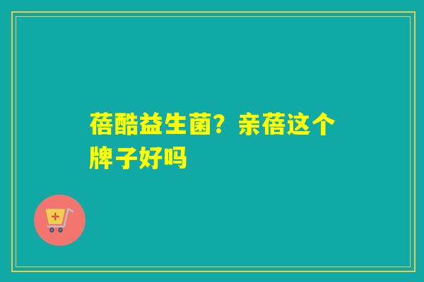 蓓酷益生菌？亲蓓这个牌子好吗
