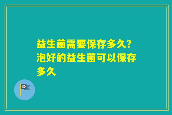 益生菌需要保存多久？泡好的益生菌可以保存多久