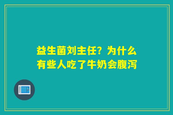 益生菌刘主任？为什么有些人吃了牛奶会
