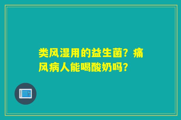 类风湿用的益生菌？痛风人能喝酸奶吗？