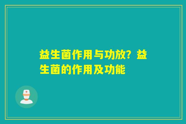 益生菌作用与功放？益生菌的作用及功能