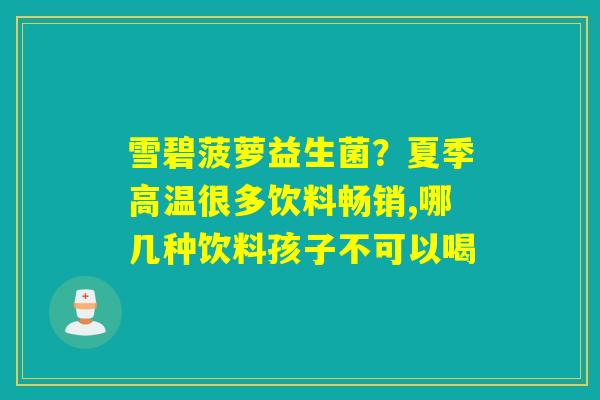 雪碧菠萝益生菌?夏季高温很多饮料畅销,哪几种饮料孩子不可以喝 雪碧菠萝益生菌?夏季高温很多饮料畅销,哪几种饮料孩子不可以喝