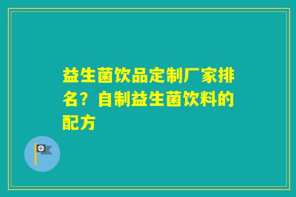 益生菌饮品定制厂家排名？自制益生菌饮料的配方