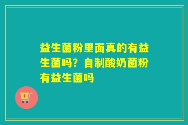益生菌粉里面真的有益生菌吗？自制酸奶菌粉有益生菌吗