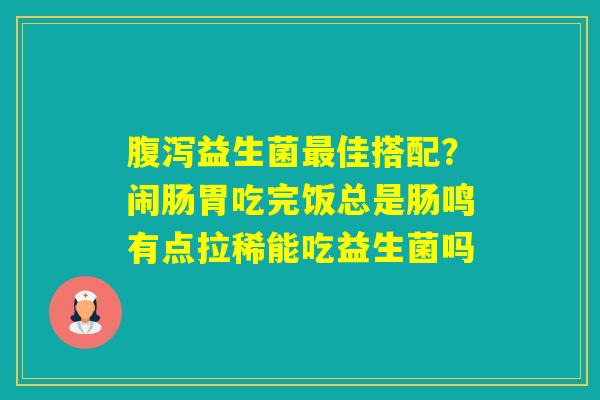 益生菌佳搭配？闹肠胃吃完饭总是肠鸣有点拉稀能吃益生菌吗