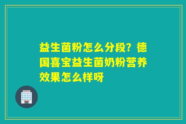 益生菌粉怎么分段？德国喜宝益生菌奶粉营养效果怎么样呀