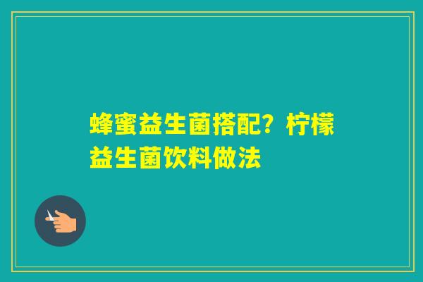 蜂蜜益生菌搭配？柠檬益生菌饮料做法