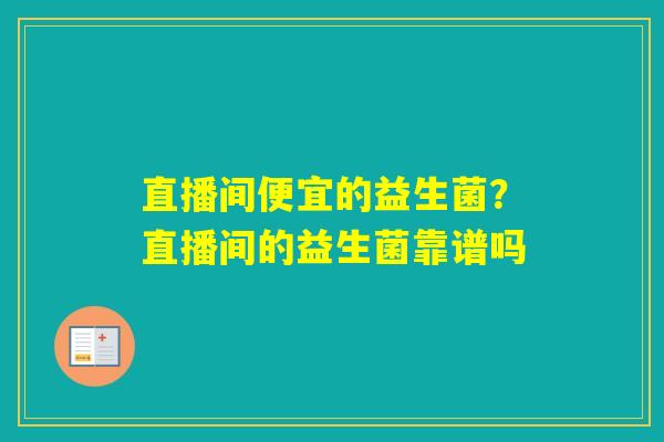 直播间便宜的益生菌？直播间的益生菌靠谱吗