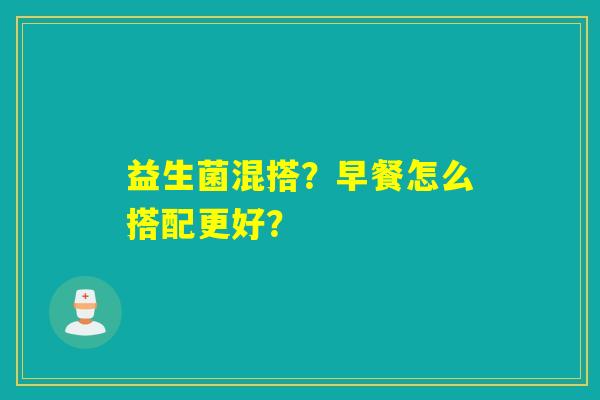益生菌混搭？早餐怎么搭配更好？