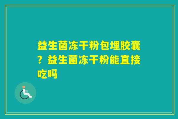益生菌冻干粉包埋胶囊？益生菌冻干粉能直接吃吗