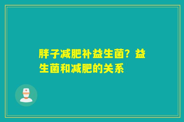 胖子补益生菌？益生菌和的关系