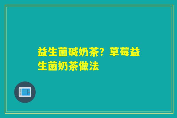 益生菌碱奶茶？草莓益生菌奶茶做法