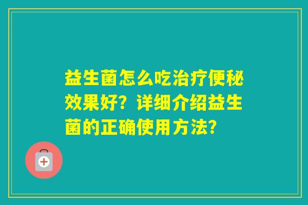 益生菌怎么吃效果好？详细介绍益生菌的正确使用方法？