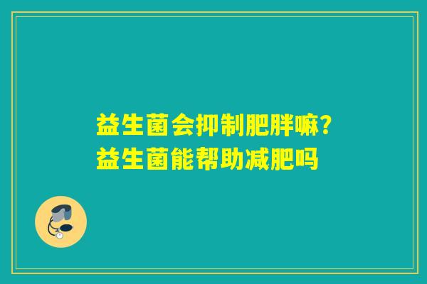 益生菌会抑制嘛？益生菌能帮助吗