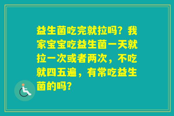益生菌吃完就拉吗？我家宝宝吃益生菌一天就拉一次或者两次，不吃就四五遍，有常吃益生菌的吗？