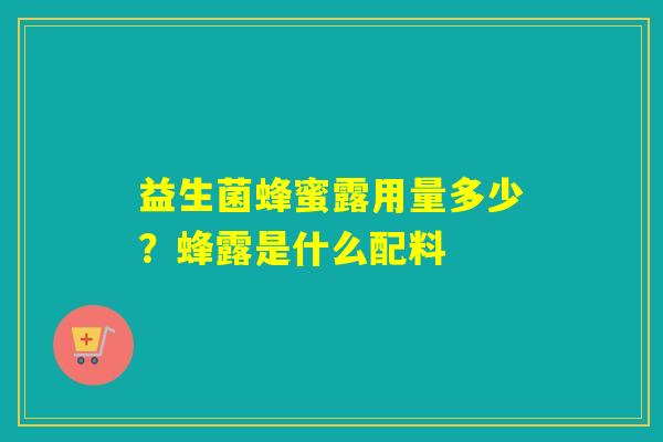 益生菌蜂蜜露用量多少？蜂露是什么配料