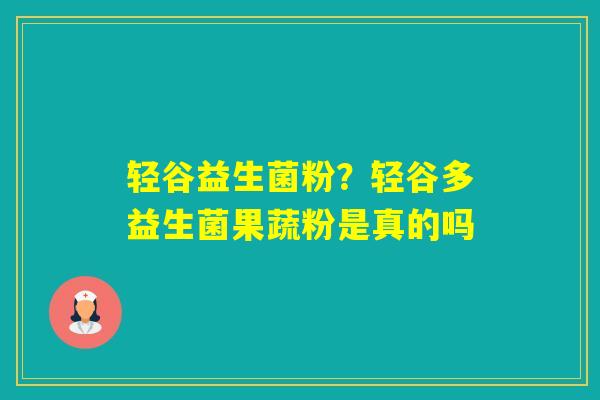 轻谷益生菌粉？轻谷多益生菌果蔬粉是真的吗