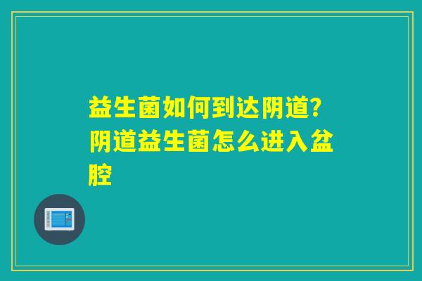 益生菌如何到达？益生菌怎么进入盆腔