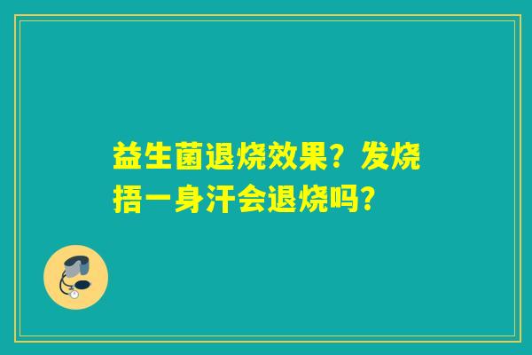 益生菌退烧效果？发烧捂一身汗会退烧吗？