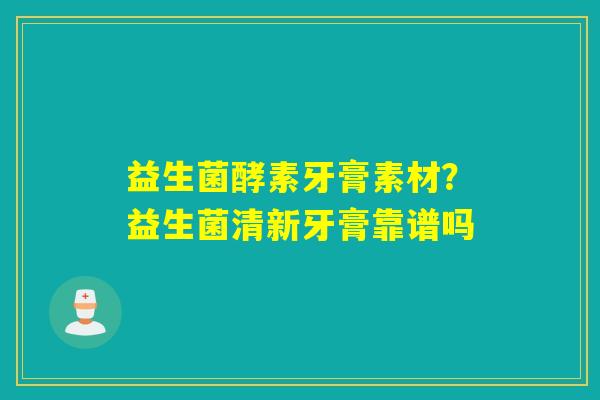 益生菌酵素牙膏素材？益生菌清新牙膏靠谱吗