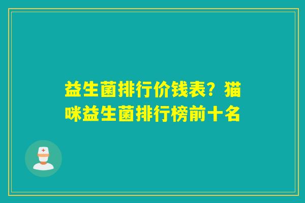 益生菌排行价钱表？猫咪益生菌排行榜前十名