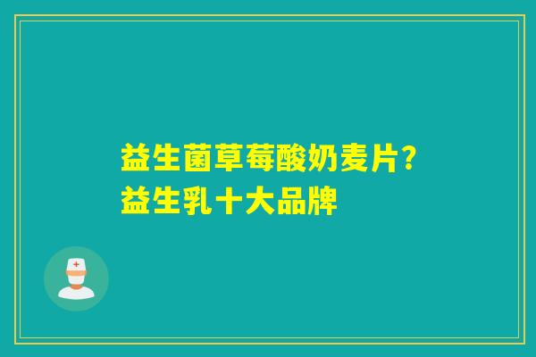 益生菌草莓酸奶麦片？益生乳十大品牌