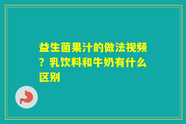 益生菌果汁的做法视频？乳饮料和牛奶有什么区别