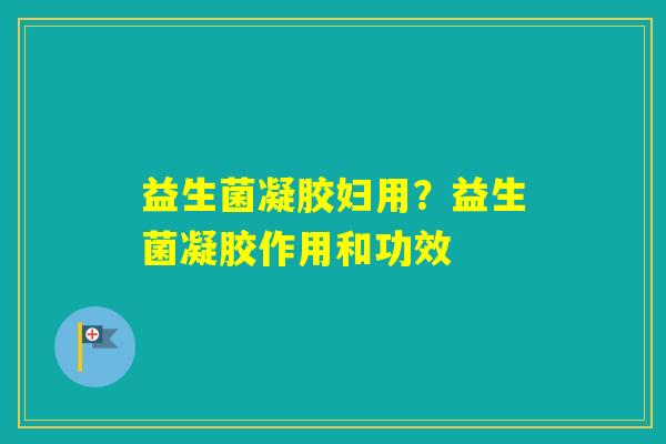 益生菌凝胶妇用？益生菌凝胶作用和功效