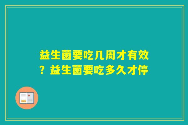 益生菌要吃几周才有效？益生菌要吃多久才停