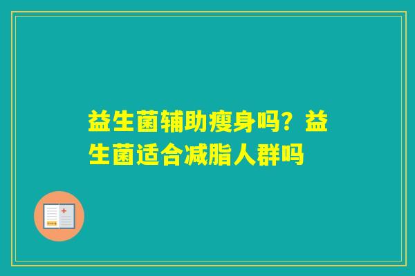 益生菌辅助瘦身吗？益生菌适合减脂人群吗