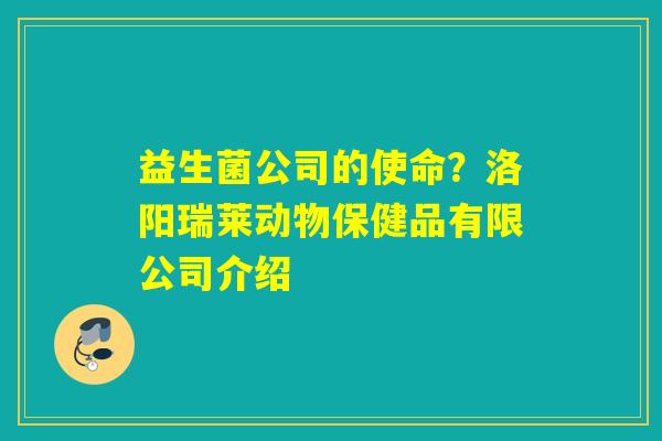 益生菌公司的使命？洛阳瑞莱动物保健品有限公司介绍