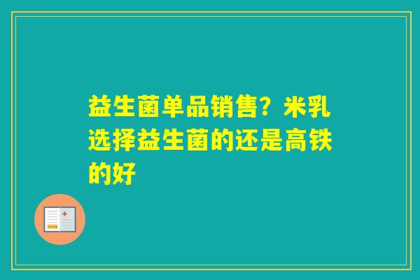 益生菌单品销售？米乳选择益生菌的还是高铁的好