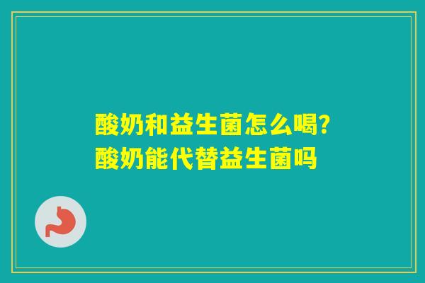 酸奶和益生菌怎么喝？酸奶能代替益生菌吗