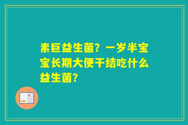 素巨益生菌？一岁半宝宝长期大便干结吃什么益生菌？