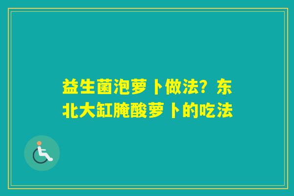 益生菌泡萝卜做法？东北大缸腌酸萝卜的吃法
