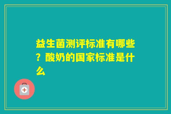 益生菌测评标准有哪些？酸奶的国家标准是什么