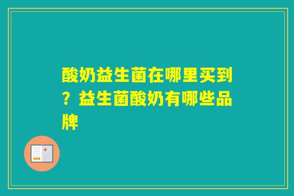 酸奶益生菌在哪里买到？益生菌酸奶有哪些品牌