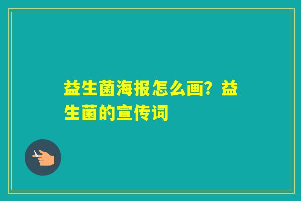 益生菌海报怎么画？益生菌的宣传词